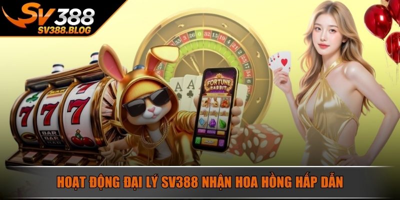 Hoạt động đại lý SV388 nhận hoa hồng hấp dẫn